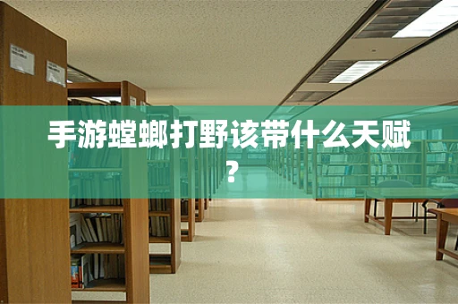 手游螳螂打野该带什么天赋？