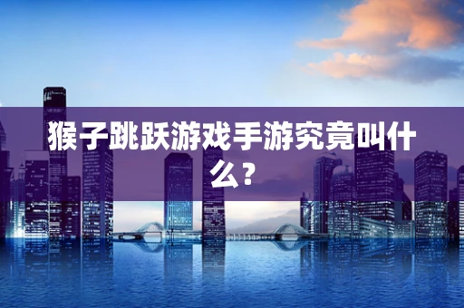 猴子跳跃游戏手游究竟叫什么？