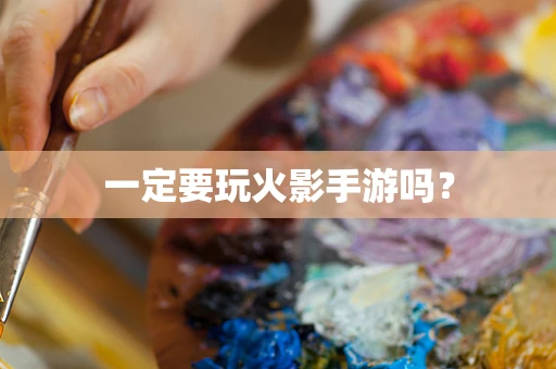 一定要玩火影手游吗？