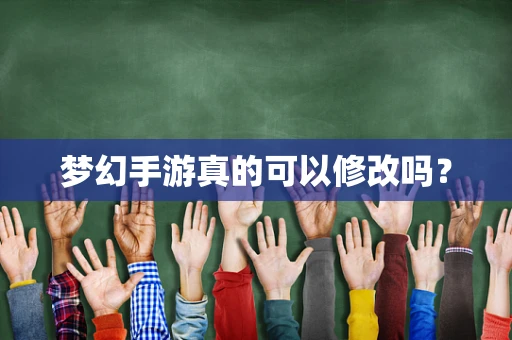 梦幻手游真的可以修改吗？
