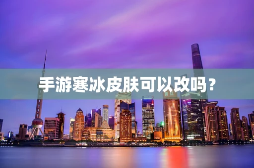 手游寒冰皮肤可以改吗？