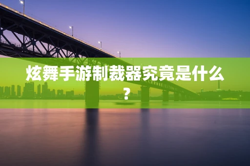 炫舞手游制裁器究竟是什么？