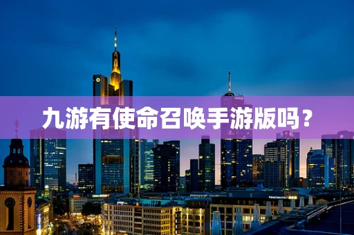 九游有使命召唤手游版吗？