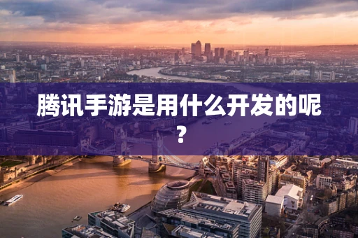 腾讯手游是用什么开发的呢？