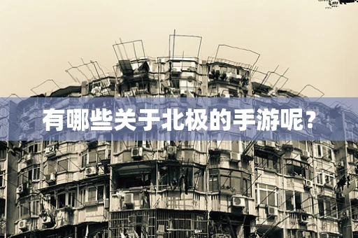 有哪些关于北极的手游呢？