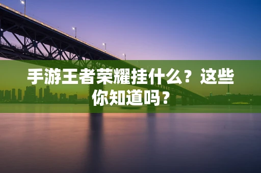 手游王者荣耀挂什么？这些你知道吗？
