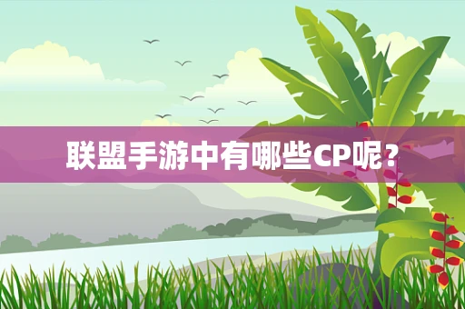 联盟手游中有哪些CP呢？
