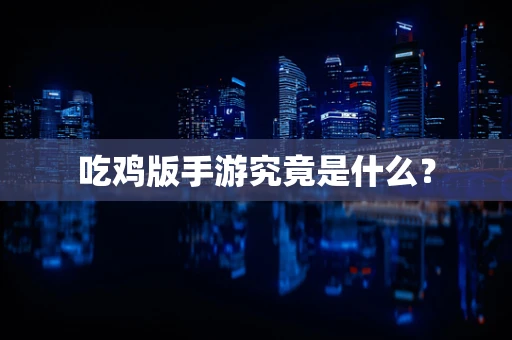 吃鸡版手游究竟是什么？