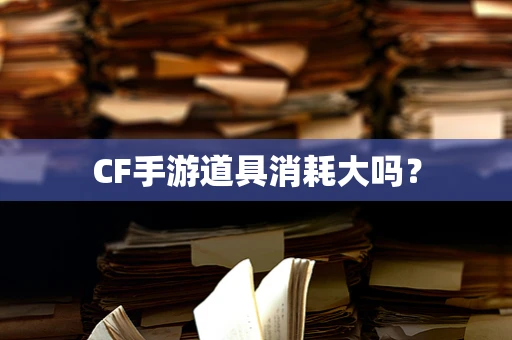 CF手游道具消耗大吗？