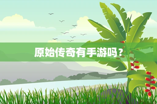 原始传奇有手游吗？