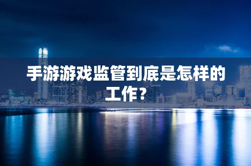 手游游戏监管到底是怎样的工作？