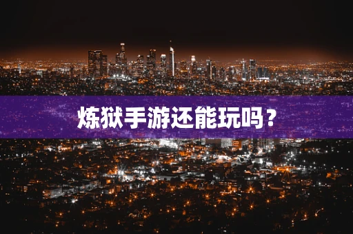 炼狱手游还能玩吗？