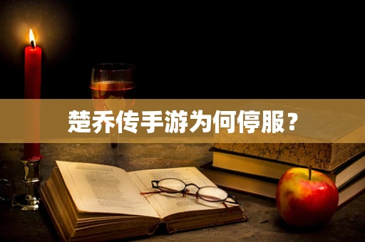 楚乔传手游为何停服？
