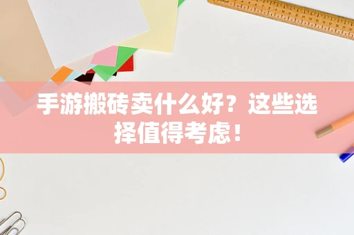 手游搬砖卖什么好？这些选择值得考虑！
