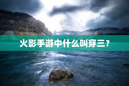 火影手游中什么叫穿三？