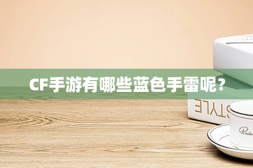 CF手游有哪些蓝色手雷呢？
