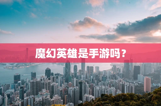 魔幻英雄是手游吗？