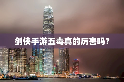 剑侠手游五毒真的厉害吗？