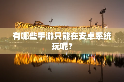 有哪些手游只能在安卓系统玩呢？