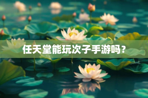 任天堂能玩次子手游吗？