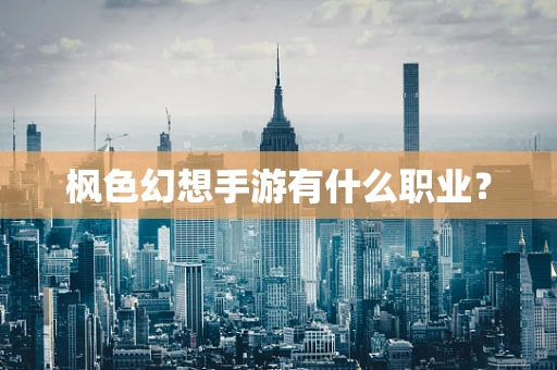 枫色幻想手游有什么职业？