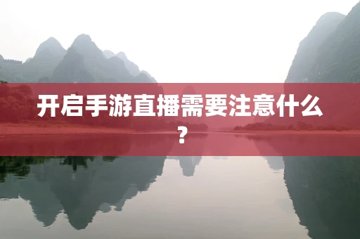 开启手游直播需要注意什么？