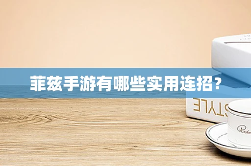 菲兹手游有哪些实用连招？