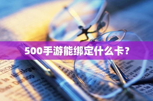 500手游能绑定什么卡？