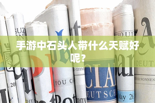 手游中石头人带什么天赋好呢？