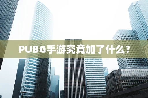 PUBG手游究竟加了什么？
