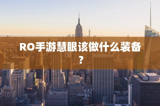 RO手游慧眼该做什么装备？