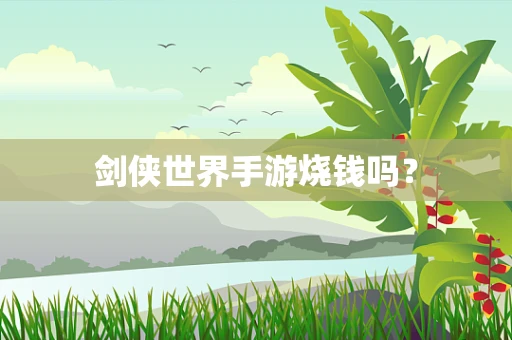 剑侠世界手游烧钱吗？