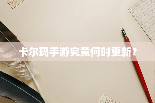 卡尔玛手游究竟何时更新？