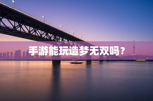 手游能玩造梦无双吗？