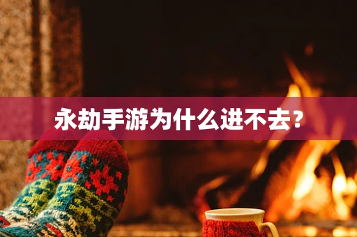 永劫手游为什么进不去？