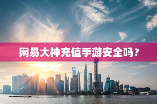 网易大神充值手游安全吗？
