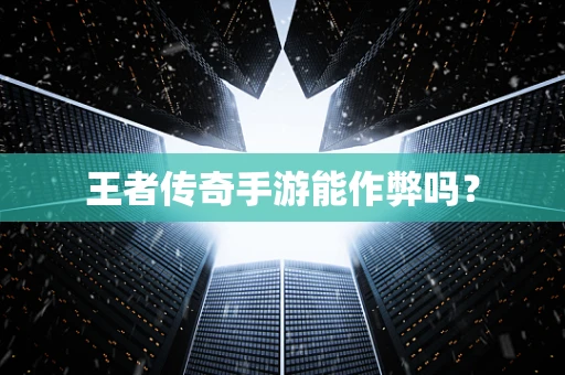 王者传奇手游能作弊吗？