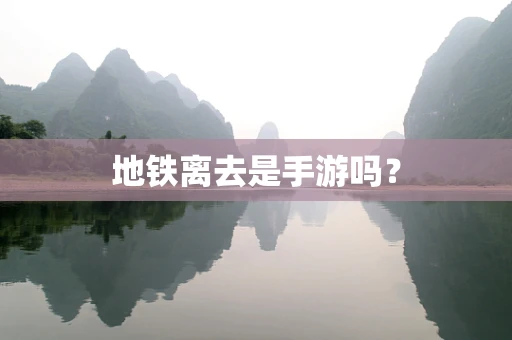 地铁离去是手游吗？