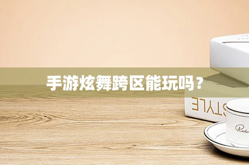 手游炫舞跨区能玩吗？