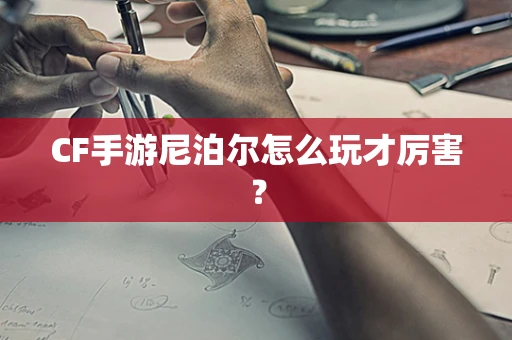 CF手游尼泊尔怎么玩才厉害？