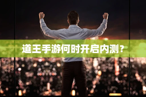道王手游何时开启内测？