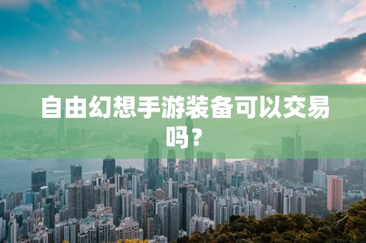 自由幻想手游装备可以交易吗？