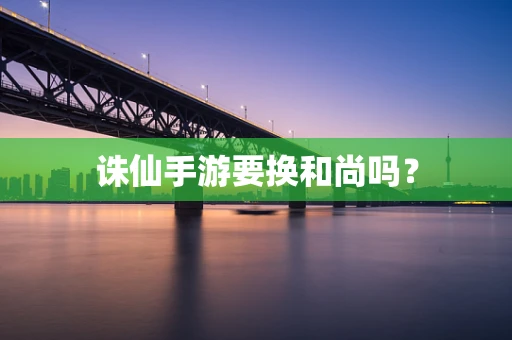 诛仙手游要换和尚吗？