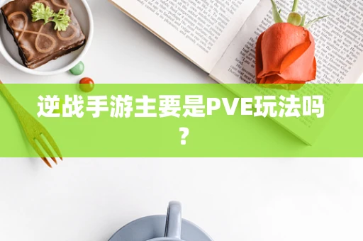 逆战手游主要是PVE玩法吗？
