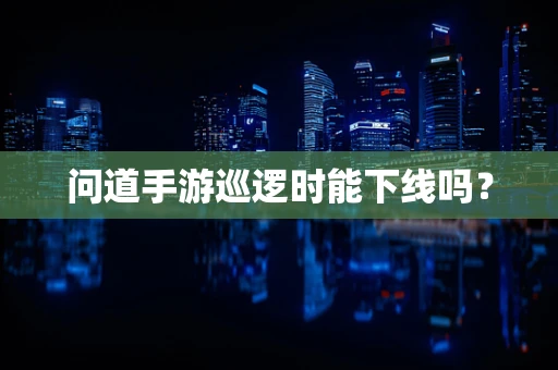问道手游巡逻时能下线吗？