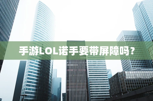 手游LOL诺手要带屏障吗？