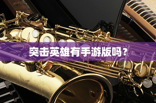 突击英雄有手游版吗？