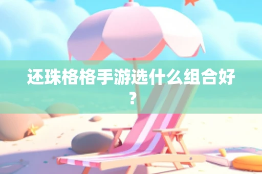 还珠格格手游选什么组合好？