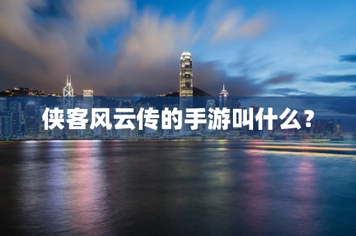 侠客风云传的手游叫什么？