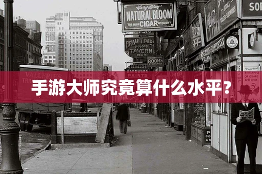 手游大师究竟算什么水平？